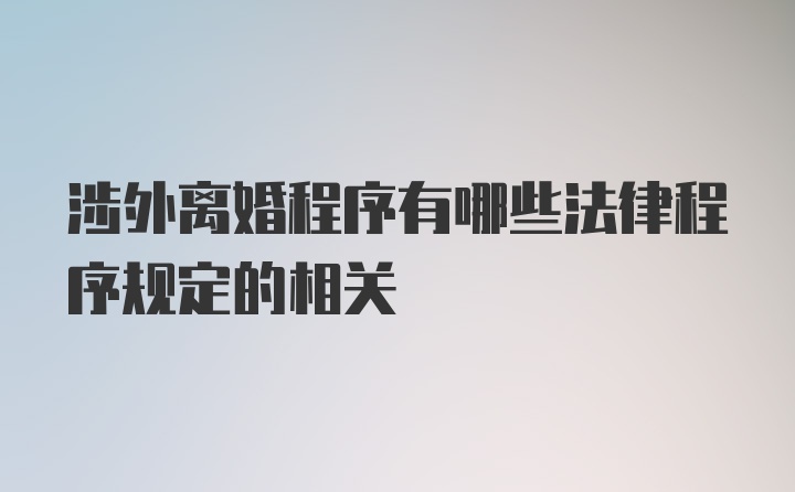 涉外离婚程序有哪些法律程序规定的相关