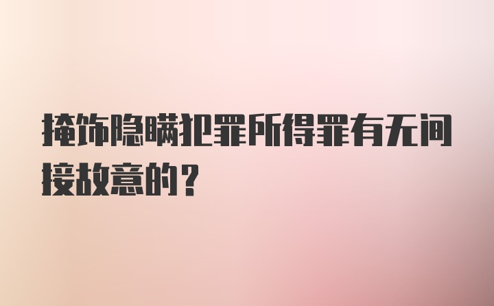 掩饰隐瞒犯罪所得罪有无间接故意的？