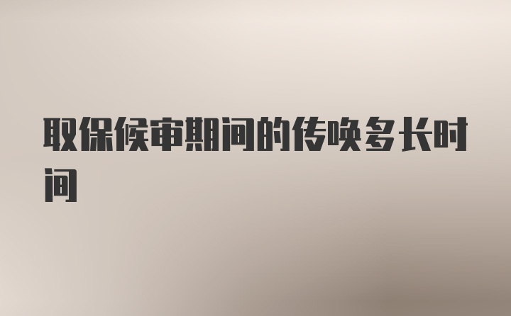 取保候审期间的传唤多长时间