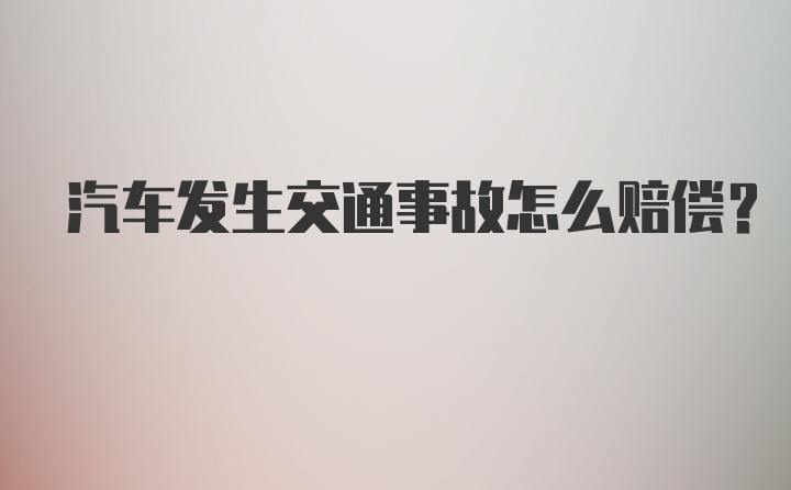 汽车发生交通事故怎么赔偿?