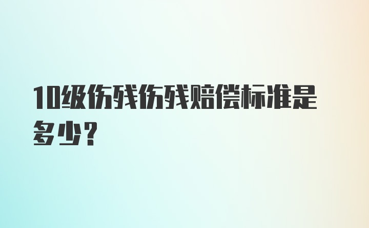 10级伤残伤残赔偿标准是多少？