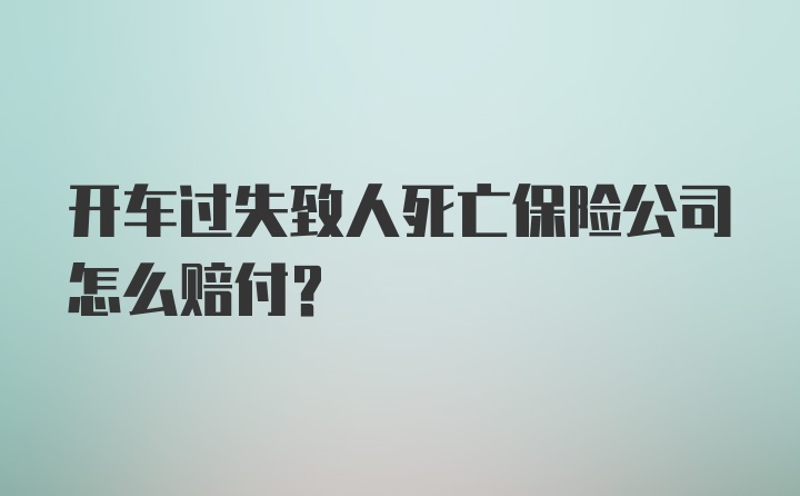 开车过失致人死亡保险公司怎么赔付？