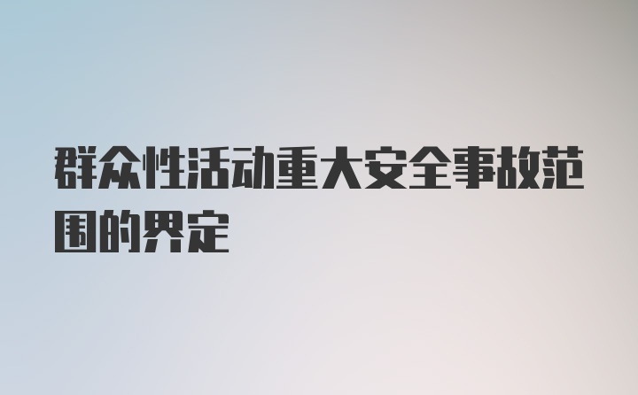 群众性活动重大安全事故范围的界定