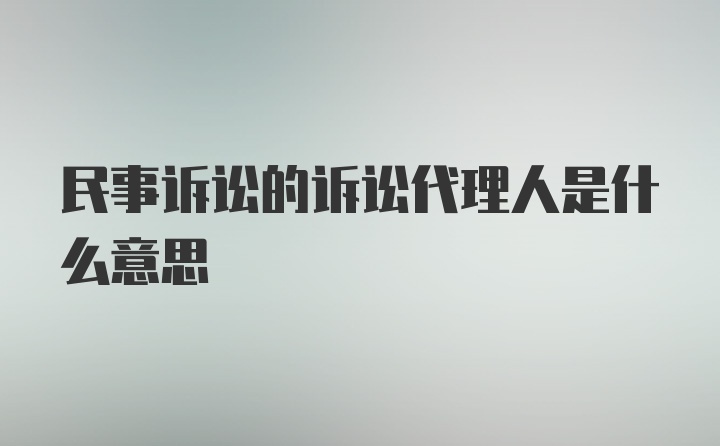 民事诉讼的诉讼代理人是什么意思