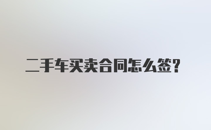 二手车买卖合同怎么签？