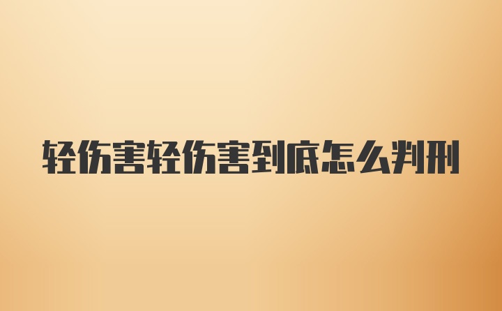 轻伤害轻伤害到底怎么判刑