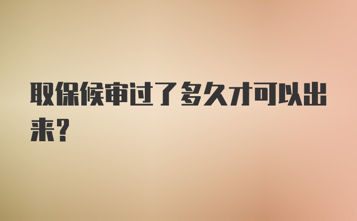 取保候审过了多久才可以出来？