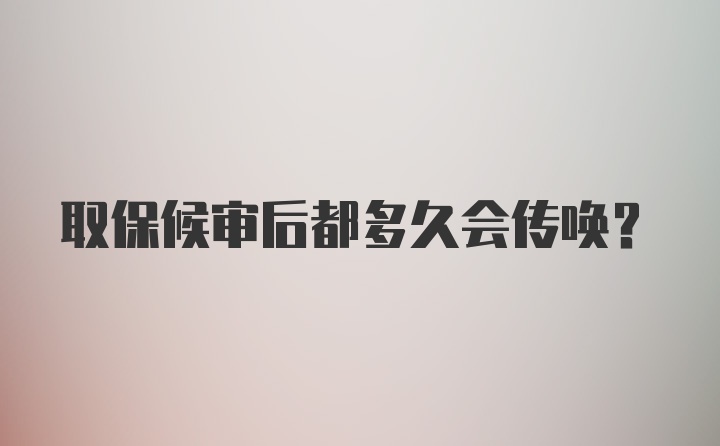 取保候审后都多久会传唤？