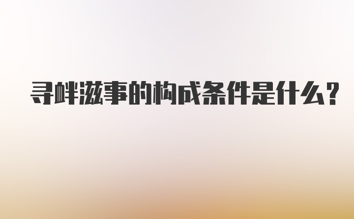 寻衅滋事的构成条件是什么?