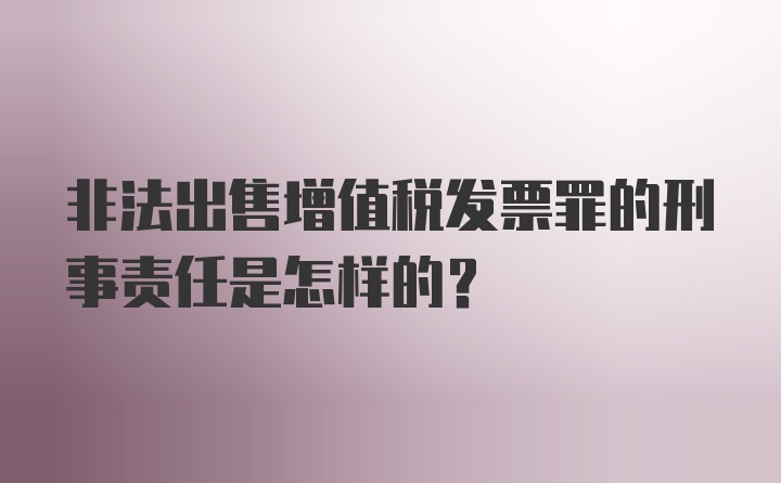 非法出售增值税发票罪的刑事责任是怎样的？