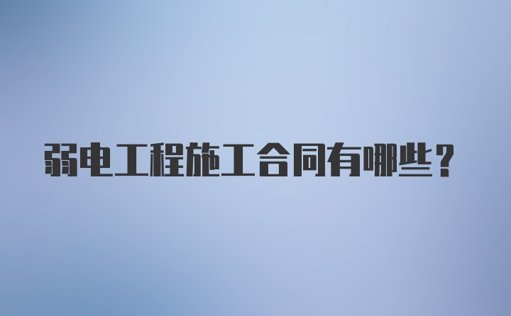 弱电工程施工合同有哪些？