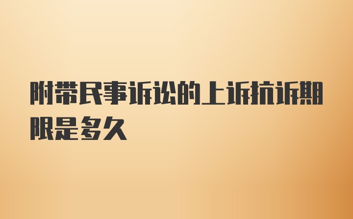 附带民事诉讼的上诉抗诉期限是多久