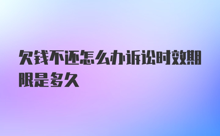 欠钱不还怎么办诉讼时效期限是多久