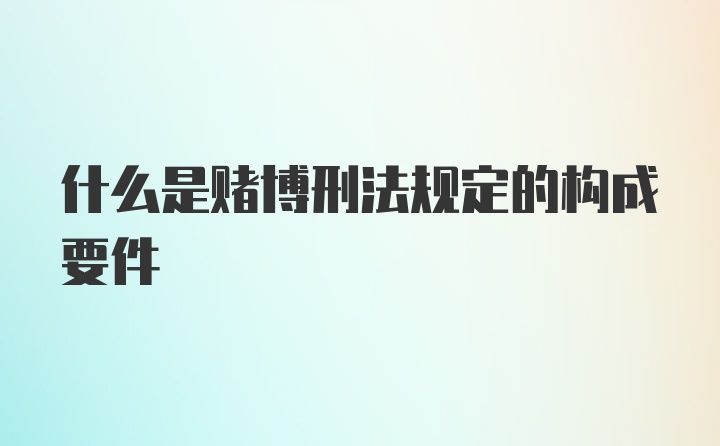 什么是赌博刑法规定的构成要件