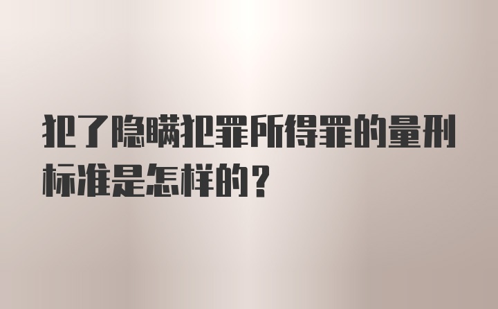 犯了隐瞒犯罪所得罪的量刑标准是怎样的？