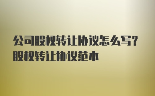 公司股权转让协议怎么写？股权转让协议范本