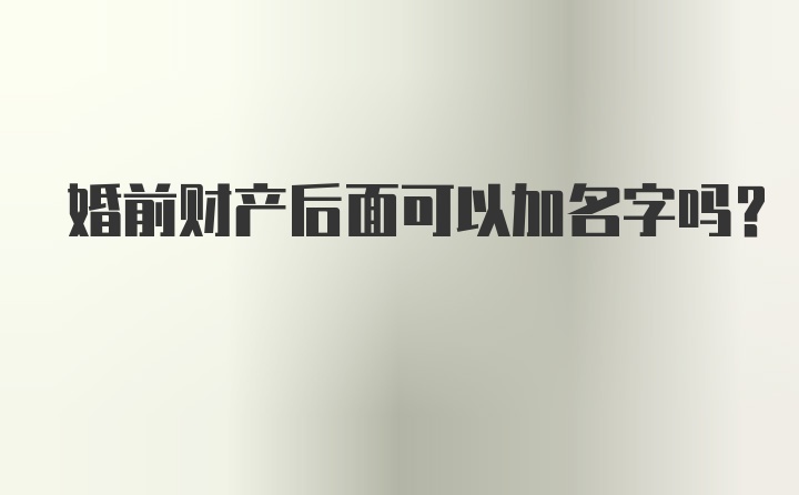 婚前财产后面可以加名字吗?