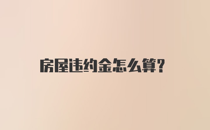 房屋违约金怎么算？