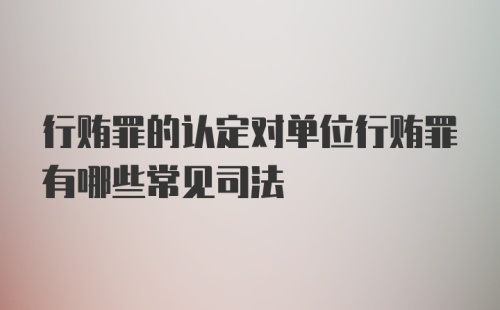 行贿罪的认定对单位行贿罪有哪些常见司法