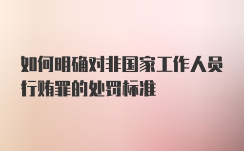 如何明确对非国家工作人员行贿罪的处罚标准