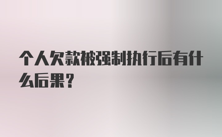 个人欠款被强制执行后有什么后果？