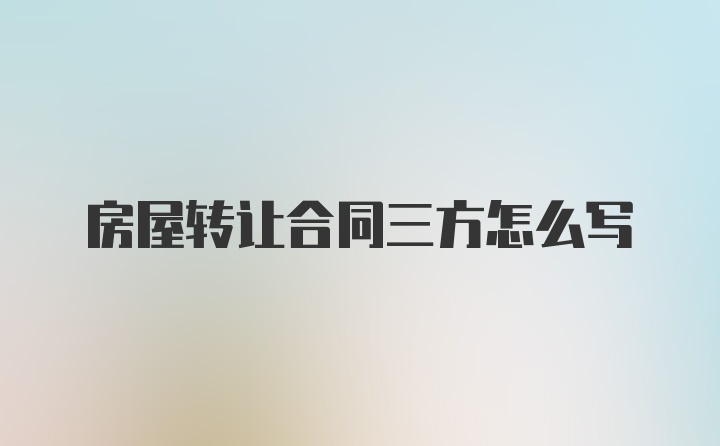 房屋转让合同三方怎么写