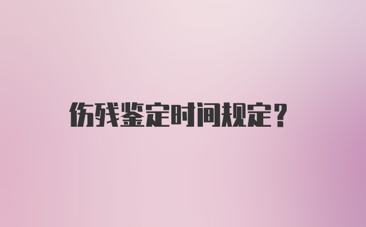 伤残鉴定时间规定？