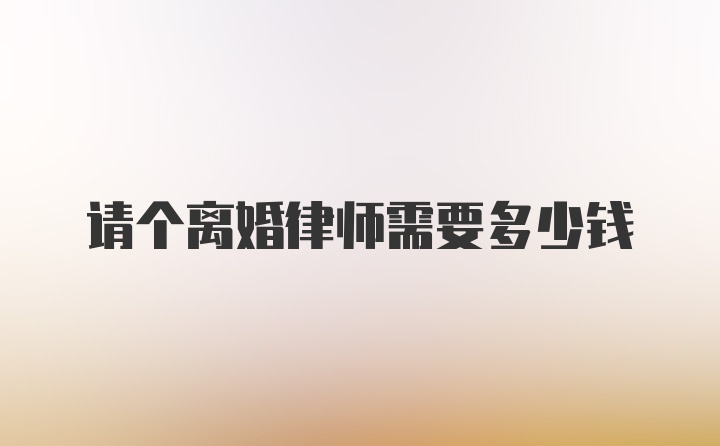 请个离婚律师需要多少钱