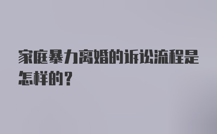 家庭暴力离婚的诉讼流程是怎样的？