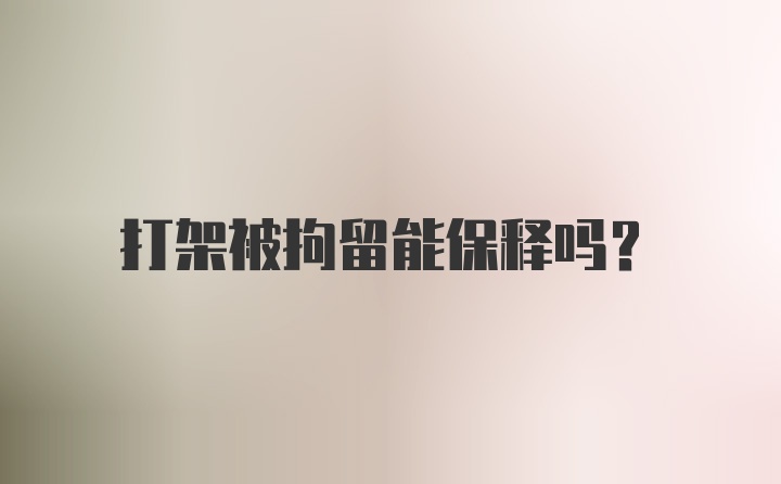 打架被拘留能保释吗？