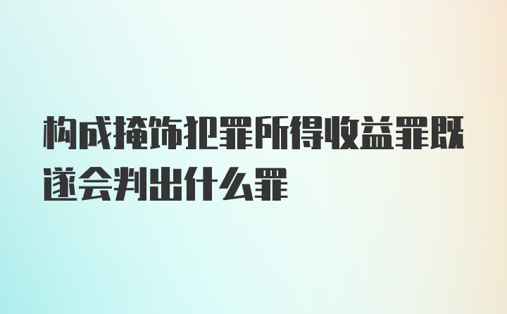 构成掩饰犯罪所得收益罪既遂会判出什么罪