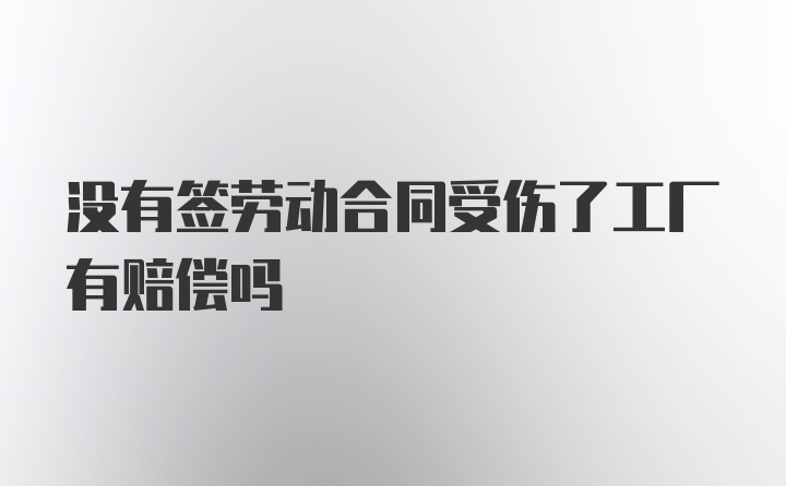 没有签劳动合同受伤了工厂有赔偿吗