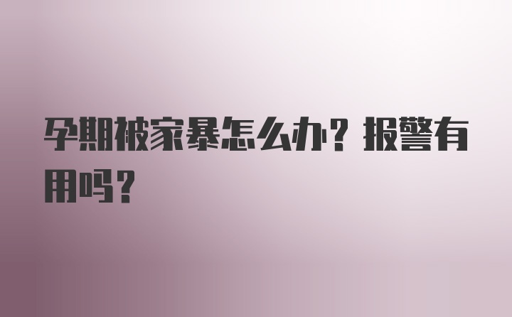 孕期被家暴怎么办？报警有用吗？