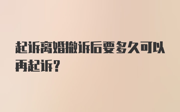 起诉离婚撤诉后要多久可以再起诉？