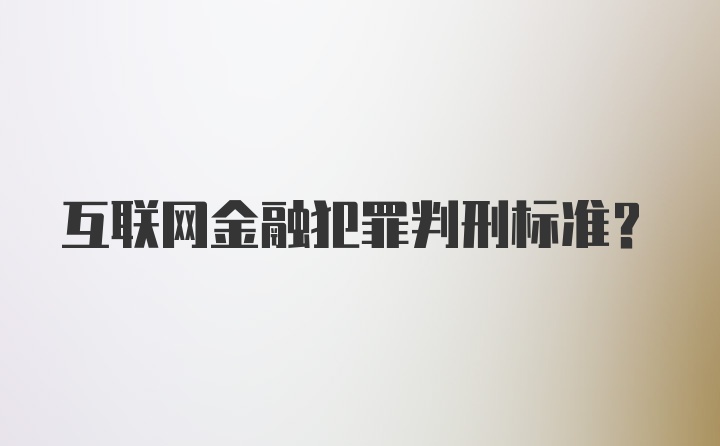 互联网金融犯罪判刑标准?