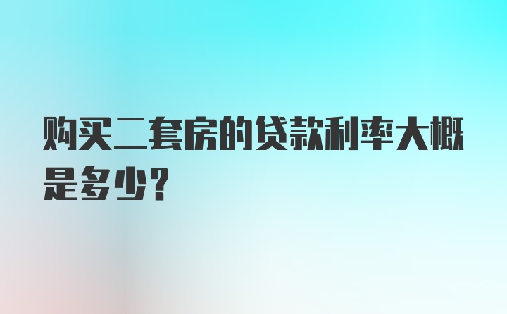 购买二套房的贷款利率大概是多少?