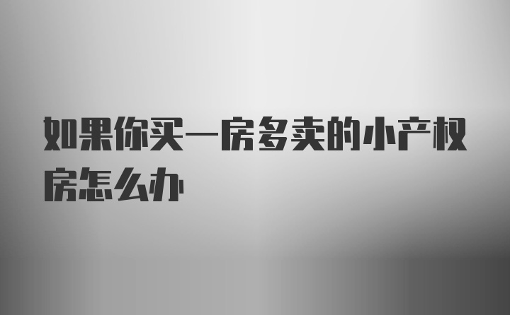 如果你买一房多卖的小产权房怎么办