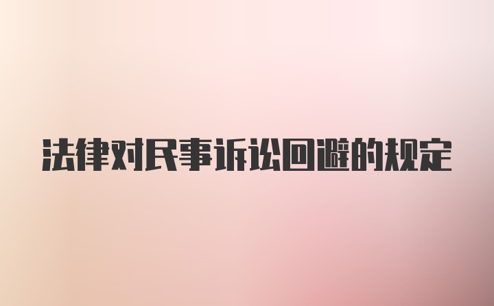 法律对民事诉讼回避的规定