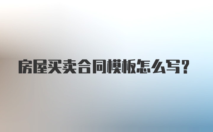 房屋买卖合同模板怎么写?