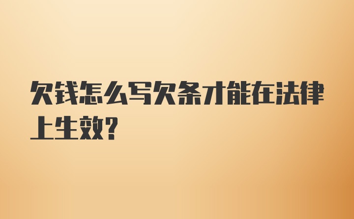 欠钱怎么写欠条才能在法律上生效?