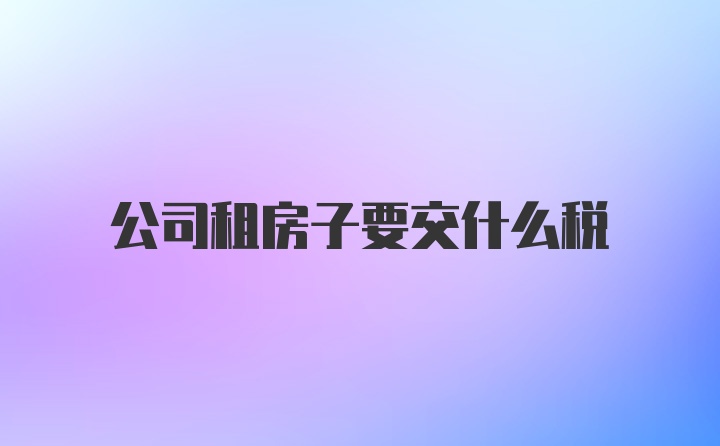 公司租房子要交什么税