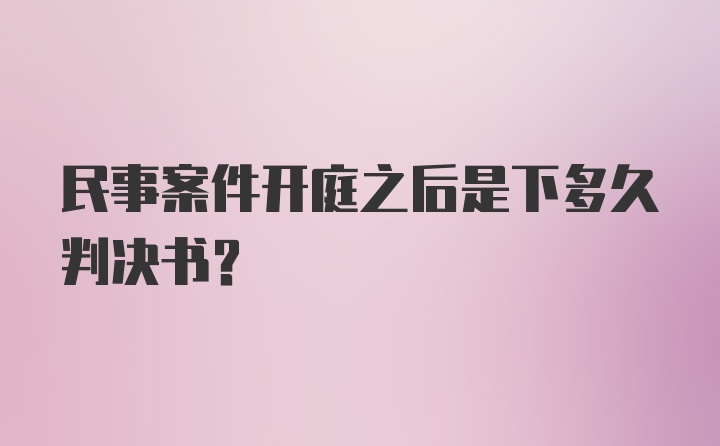 民事案件开庭之后是下多久判决书？