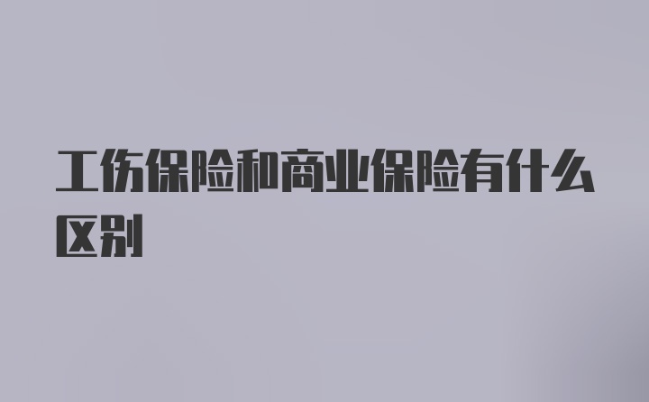 工伤保险和商业保险有什么区别