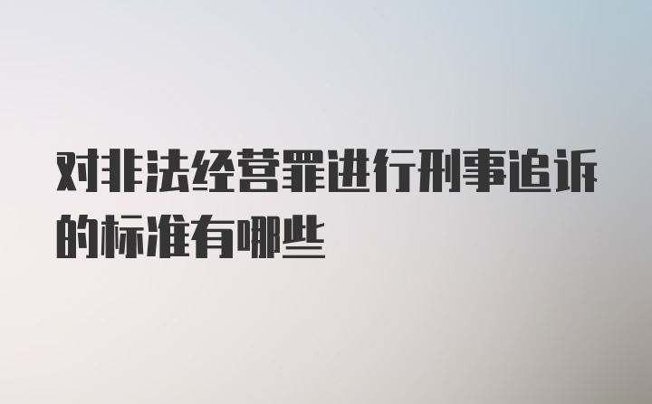 对非法经营罪进行刑事追诉的标准有哪些