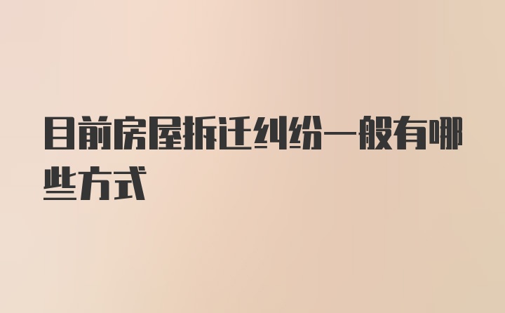 目前房屋拆迁纠纷一般有哪些方式