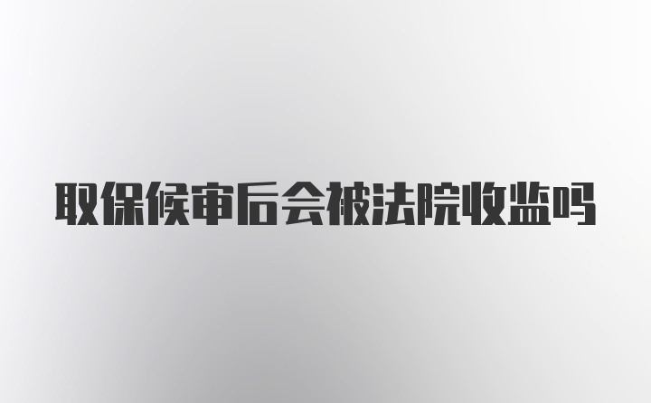 取保候审后会被法院收监吗