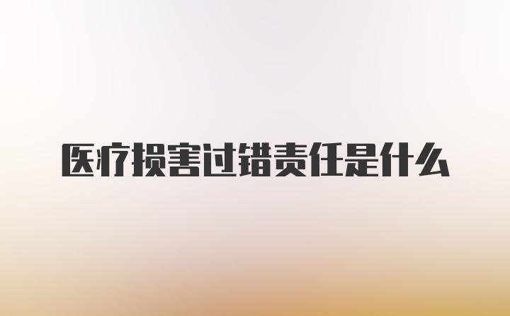 医疗损害过错责任是什么