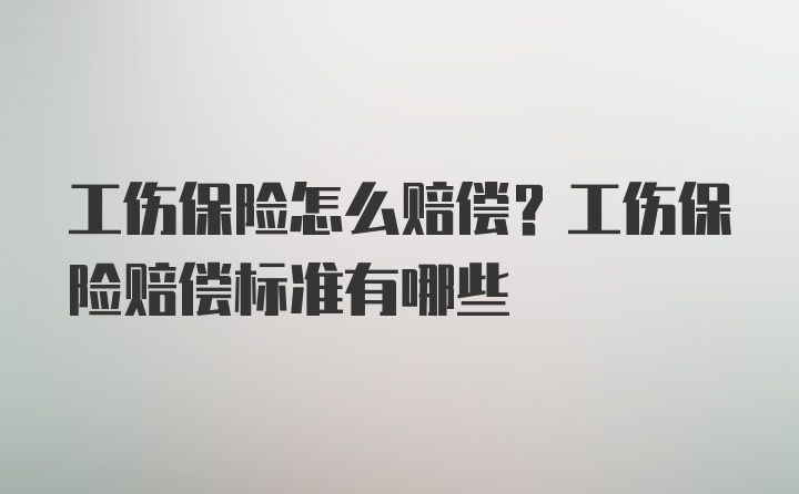 工伤保险怎么赔偿？工伤保险赔偿标准有哪些