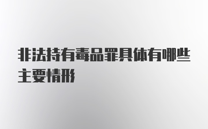 非法持有毒品罪具体有哪些主要情形