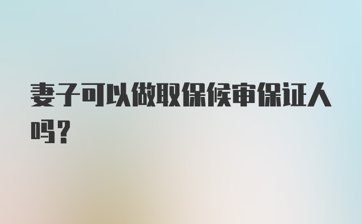 妻子可以做取保候审保证人吗？